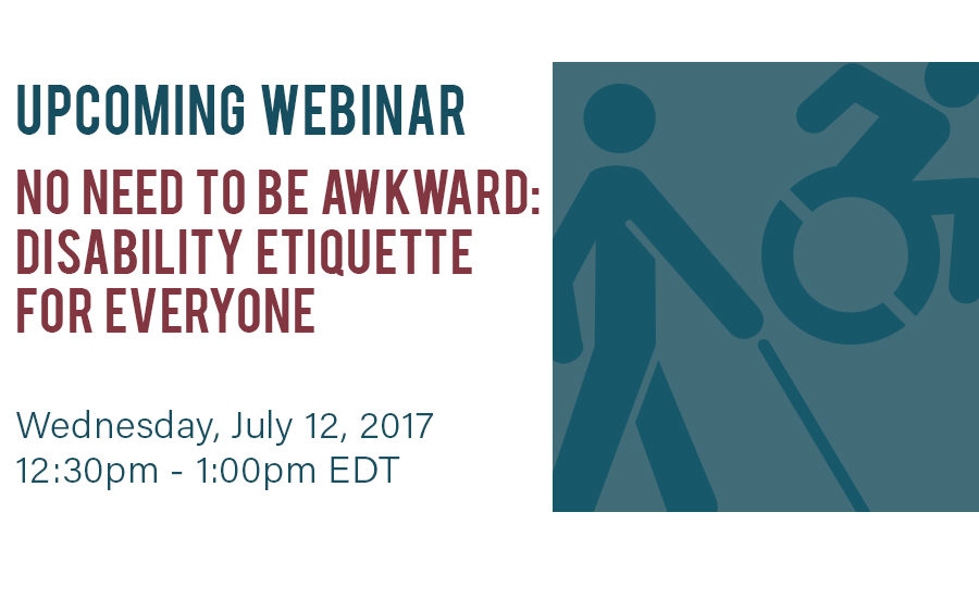 Upcoming Webinar: No need to be awkward: disability etiquette for everyone! Wednesday July 12, 2017, 12:30pm - 1:00pm EDT