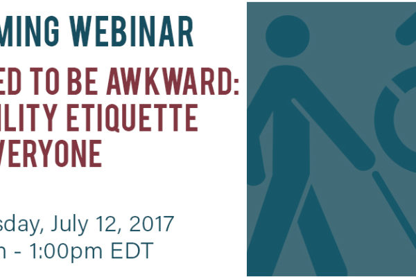 Upcoming Webinar: No need to be awkward: disability etiquette for everyone! Wednesday July 12, 2017, 12:30pm - 1:00pm EDT