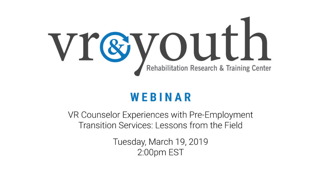WEBINAR: VR Counselor Experiences with Pre-Employment Transition Services: Lessons from the Field Tuesday, March 19, 2019 – 2:00pm – 3:00pm (EST)