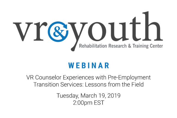 WEBINAR: VR Counselor Experiences with Pre-Employment Transition Services: Lessons from the Field Tuesday, March 19, 2019 – 2:00pm – 3:00pm (EST)