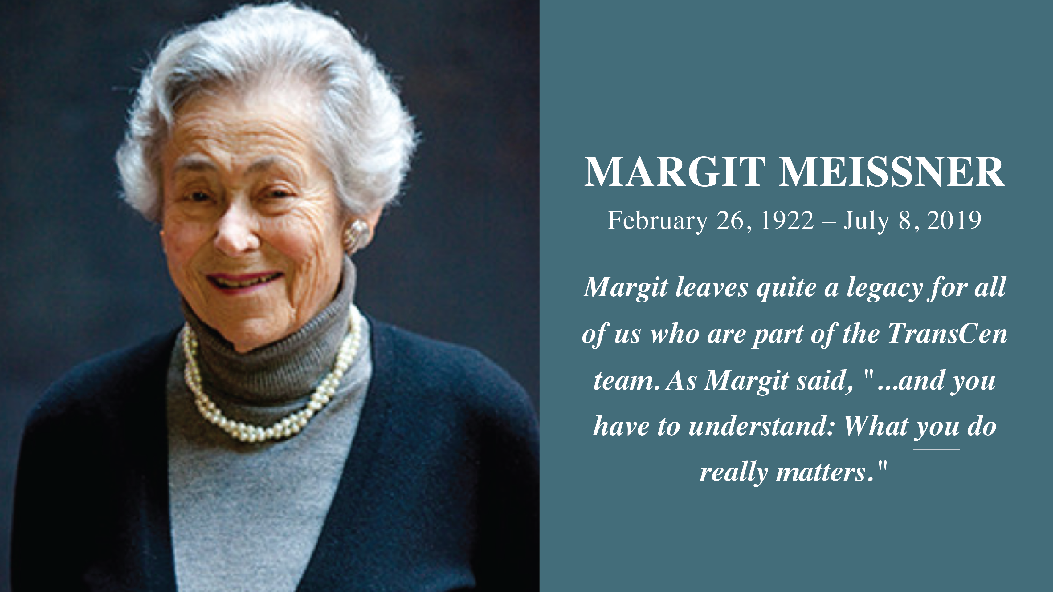 Margit Meissner - February 26, 1922 - July 8, 2019. Margit leaves quite a legacy for all of us who are part of the TransCen team. As Margit said, "...and you have to understand: What you do really matters."