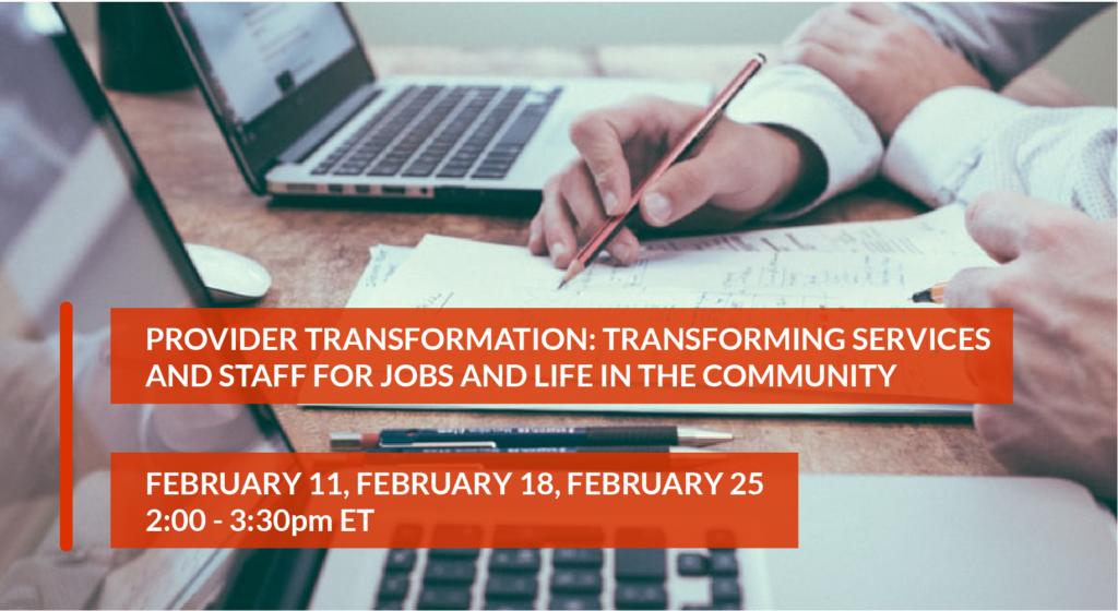 Provider Transformation: Transforming Services and Staff for Jobs and Life in the Community, February 11, February 18, February 25, 2:00-3:30pm