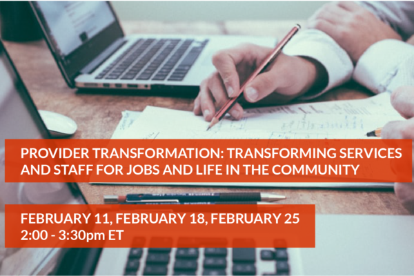 Provider Transformation: Transforming Services and Staff for Jobs and Life in the Community, February 11, February 18, February 25, 2:00-3:30pm